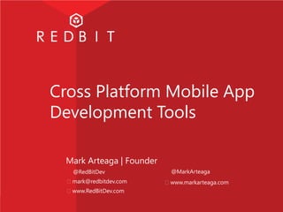 Cross Platform Mobile App
Development Tools
Mark Arteaga | Founder

@RedBitDev


@MarkArteaga

mark@redbitdev.com

www.markarteaga.com

www.RedBitDev.com

 