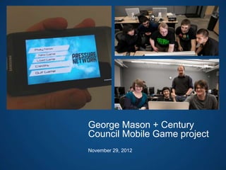 George Mason + Century
Council Mobile Game project
November 29, 2012
 