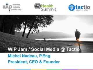WIP Jam / Social Media @ Tactio
Michel Nadeau, P.Eng.
President, CEO & Founder
 
