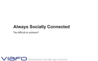 Always Socially Connected
Too difficult to achieve?




              Powering the SoLoMo app economy
 