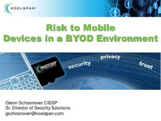 Risk to Mobile
Devices in a BYOD Environment




Glenn Schoonover CISSP
Sr. Director of Security Solutions
gschoonover@koolspan.com
  ©KOOLSPAN | Confidential and Proprietary
 