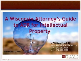 [object Object],[object Object],[object Object],[object Object],September 22, 2009 A Wisconsin Attorney’s Guide to ADR for Intellectual Property  