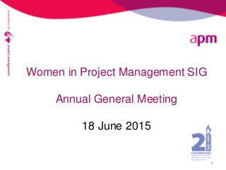 Women in Project Management SIG
Annual General Meeting
18 June 2015
1
 