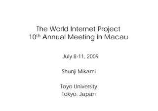 The World Internet Project
10th Annual Meeting in Macau

         July 8 11 2009
              8-11,

         Shunji Mikami

        Toyo University
         Tokyo,
         Tokyo Japan
 