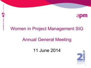 Women in Project Management SIG
Annual General Meeting
11 June 2014
1
 