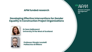 APM funded research
Developing Effective Interventions for Gender
Equality in Construction Project Organisations
Dr Sara H...
