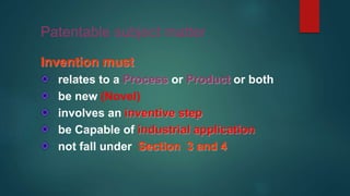 Patentable subject matter
Invention must
relates to a Process or Product or both
be new (Novel)
involves an inventive step
be Capable of industrial application
not fall under Section 3 and 4
 