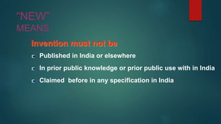 “NEW”
MEANS
Invention must not be
Published in India or elsewhere
In prior public knowledge or prior public use with in India
Claimed before in any specification in India
 
