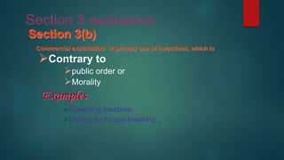 Section 3 exclusions
Section 3(b)
Commercial exploitation or primary use of inventions, which is
Contrary to
public order or
Morality
Examples
Gambling machine,
Device for house-breaking ,
 