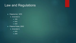 Law and Regulations
 Patents Act, 1970
 Amended in
 1999
 2002
 2005
 Patents Rules, 2003
 Amended in
 2005
 2006
 
