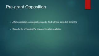 Pre-grant Opposition
 After publication, an opposition can be filed within a period of 6 months
 Opportunity of hearing the opponent is also available
 