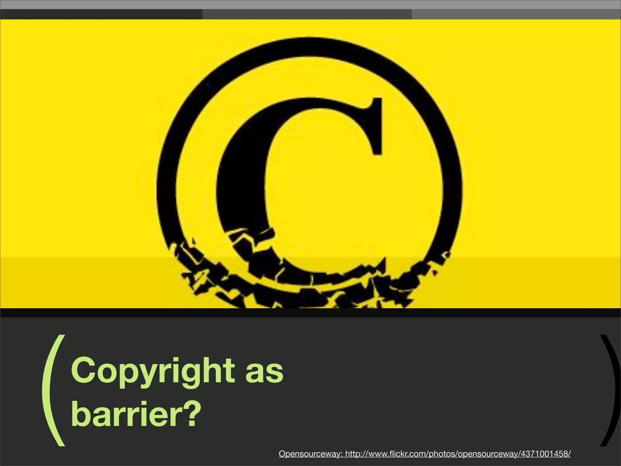 (   Copyright as
    barrier?
               Opensourceway: http://www.ﬂickr.com/photos/opensourceway/4371001458/
                                                                                      )
 