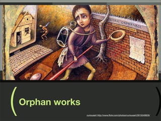 (   Orphan works
                   curiousart http://www.ﬂickr.com/photos/curiousart/2815049829/
                                                                                   )
 