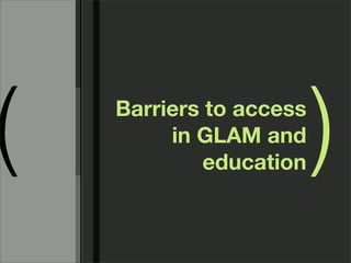 (   Barriers to access
         in GLAM and
             education
                         )
 