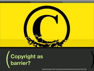 (   Copyright as
    barrier?
               Opensourceway: http://www.ﬂickr.com/photos/opensourceway/4371001458/
                                                                                      )
 