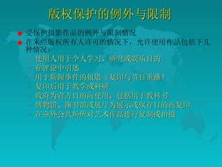版权保护的例外与限制  受保护摄影作品的例外与限制情况  在未经版权所有人许可的情况下，允许使用作品包括下几种情况：  使用人用于个人学习、研究或娱乐目的  在评论中引述  用于新闻事件的报道（复印与节目重播）  复印后用于教学或科研  政府为官方目的而使用，包括用于教科书  博物馆、图书馆或展厅为展示或保存目的而复印  在室外公共场所对艺术作品进行复制或拍摄  
