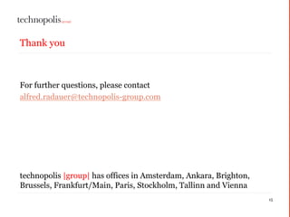 15
Thank you
For further questions, please contact
alfred.radauer@technopolis-group.com
technopolis |group| has offices in Amsterdam, Ankara, Brighton,
Brussels, Frankfurt/Main, Paris, Stockholm, Tallinn and Vienna
 