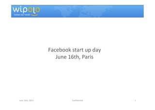 Facebook	
  start	
  up	
  day	
  
                               June	
  16th,	
  Paris	
  




June	
  16th,	
  2011	
                    Conﬁden<al	
          1	
  
 