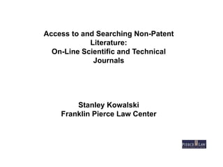 Access to and Searching Non-Patent
Literature:
On-Line Scientific and Technical
Journals
Stanley Kowalski
Franklin Pierce Law Center
 
