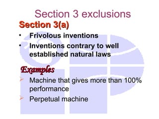 Section 3 exclusions
Section 3(a)
Section 3(a)
• Frivolous inventions
• Inventions contrary to well
established natural laws
Examples
Examples
 Machine that gives more than 100%
performance
 Perpetual machine
 