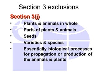 Section 3 exclusions
Section 3(j)
Section 3(j)
• Plants & animals in whole
• Parts of plants & animals
• Seeds
• Varieties & species
• Essentially biological processes
for propagation or production of
the animals & plants
 