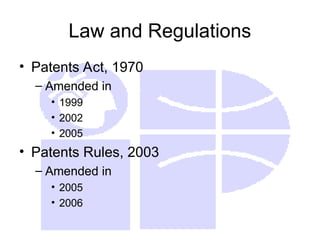 Law and Regulations
• Patents Act, 1970
– Amended in
• 1999
• 2002
• 2005
• Patents Rules, 2003
– Amended in
• 2005
• 2006
 
