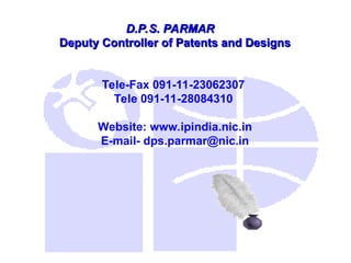 D.P.S. PARMAR
D.P.S. PARMAR
Deputy Controller of Patents and Designs
Deputy Controller of Patents and Designs
Tele-Fax 091-11-23062307
Tele 091-11-28084310
Website: www.ipindia.nic.in
E-mail- dps.parmar@nic.in
 
