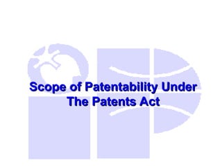Scope of Patentability Under
Scope of Patentability Under
The Patents Act
The Patents Act
 