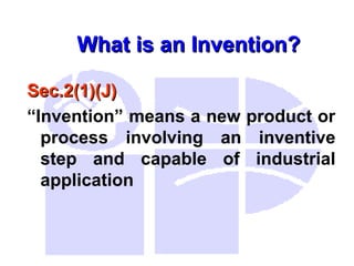 What is an Invention?
What is an Invention?
Sec.2(1)(J)
Sec.2(1)(J)
“Invention” means a new product or
process involving an inventive
step and capable of industrial
application
 
