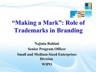 “Making a Mark”: Role of
Trademarks in Branding
Najmia Rahimi
Senior Program Officer
Small and Medium-Sized Enterprises
Division
WIPO
 