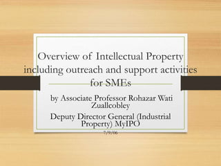 Overview of Intellectual Property
including outreach and support activities
for SMEs
by Associate Professor Rohazar Wati
Zuallcobley
Deputy Director General (Industrial
Property) MyIPO
7/9/06
 