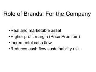 Role of Brands: For the Company
•Real and marketable asset
•Higher profit margin (Price Premium)
•Incremental cash flow
•Reduces cash flow sustainability risk
 