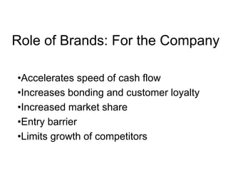 Role of Brands: For the Company
•Accelerates speed of cash flow
•Increases bonding and customer loyalty
•Increased market share
•Entry barrier
•Limits growth of competitors
 