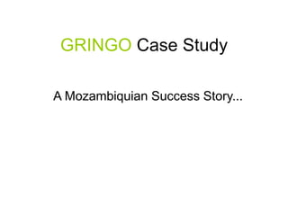 GRINGO Case Study
A Mozambiquian Success Story...
 
