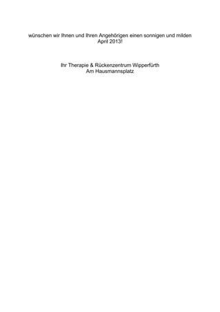 wünschen wir Ihnen und Ihren Angehörigen einen sonnigen und milden
April 2013!
Ihr Therapie & Rückenzentrum Wipperfürth
Am Hausmannsplatz
 