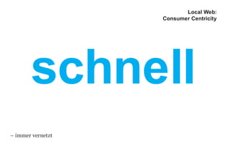 schnell
Local Web:
Consumer Centricity
– immer vernetzt
 