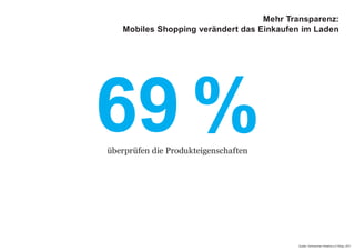 69 %
Quelle: Verbraucher Initiative e.V./Ebay, 2011
überprüfen die Produkteigenschaften
Mehr Transparenz:
Mobiles Shopping verändert das Einkaufen im Laden
 