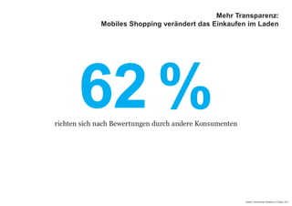 62 %
Quelle: Verbraucher Initiative e.V./Ebay, 2011
richten sich nach Bewertungen durch andere Konsumenten
Mehr Transparenz:
Mobiles Shopping verändert das Einkaufen im Laden
 