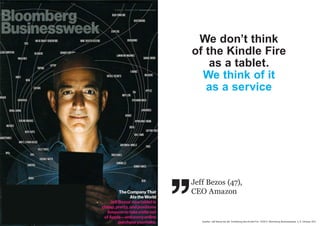  
Jeff Bezos (47),
CEO Amazon
We don’t think
of the Kindle Fire
as a tablet.
We think of it
as a service
Quellen: Jeff Bezos bei der Vorstellung des Kindle Fire, 10/2011; Bloomberg Businessweek, 3.-9. Oktober 2011
 