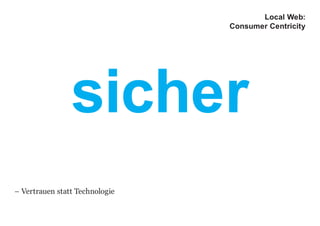 sicher
Local Web:
Consumer Centricity
– Vertrauen statt Technologie
 