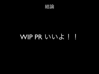 結論

WIP PR いいよ！！

 