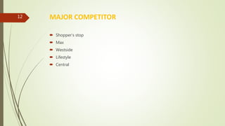 MAJOR COMPETITOR
 Shopper’s stop
 Max
 Westside
 Lifestyle
 Central
12
 