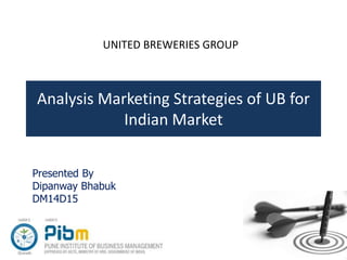 Analysis Marketing Strategies of UB for
Indian Market
UNITED BREWERIES GROUP
Presented By
Dipanway Bhabuk
DM14D15
 