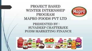 PROJECT BASED
WINTER INTERNSHIP
PROGRAM
MAPRO FOODS PVT LTD
SUVADEEP CHATTERJEE
PGDM-MARKETING FINANCE
PRESENTED BY :
 