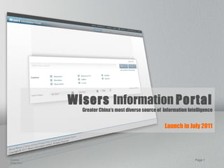 Page  Wisers  Information  Portal Greater China’s most diverse source of  Information Intelligence Launch in July 2011 Version: 29/06/2011 