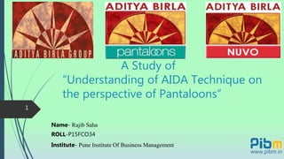 A Study of
“Understanding of AIDA Technique on
the perspective of Pantaloons”
Name- Rajib Saha
ROLL-P15FCO34
Institute- Pune Institute Of Business Management
1
 