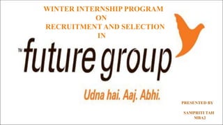 WINTER INTERNSHIP PROGRAM
ON
RECRUITMENT AND SELECTION
IN
PRESENTED BY
SAMPRITI TAH
MBA2
 
