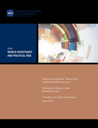 World Investment Trends and 
Corporate Perspectives 
Sovereign Default and 
Expropriation 
The Political Risk Insurance 
Industry 
2012 
WORLD INVESTMENT 
AND POLITICAL RISK 
 