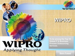 WIPRO


To be among the Top 10
Global IT & Business
Process Outsourcing
Services.



          Bipin Prasad
              LOGO
 