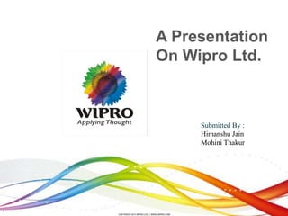 1
A Presentation
On Wipro Ltd.
Submitted By :
Himanshu Jain
Mohini Thakur
 